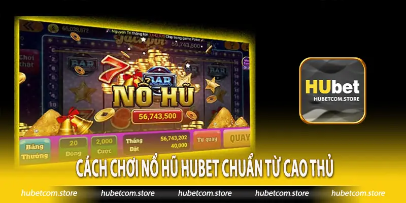 Cách chơi nổ hũ Hubet chuẩn từ cao thủ