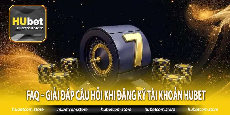 FAQ – Giải đáp câu hỏi khi đăng ký tài khoản Hubet