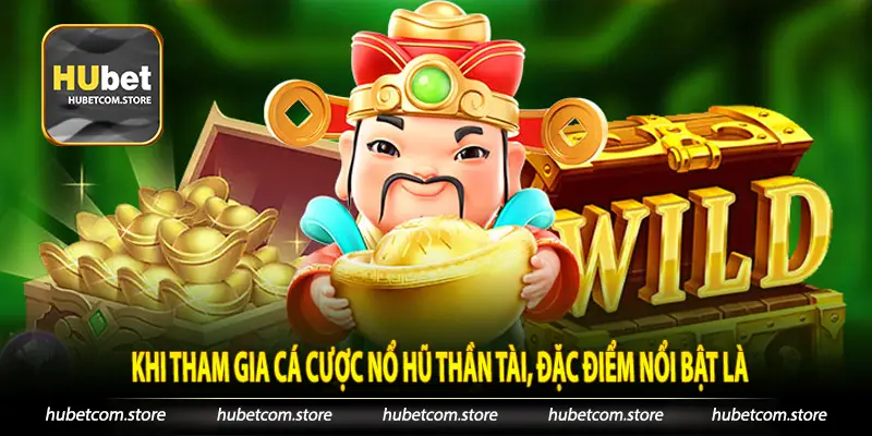 Khi tham gia cá cược nổ hũ thần tài, đặc điểm nổi bật là