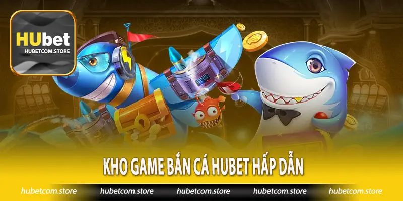 Kho game bắn cá Hubet hấp dẫn