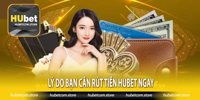 Lý do bạn cần rút tiền Hubet ngay