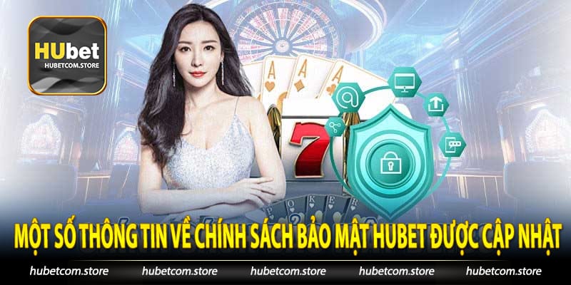 Một số thông tin về chính sách bảo mật Hubet được Cập nhật