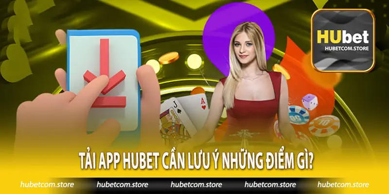 Tải app Hubet cần lưu ý những điểm gì