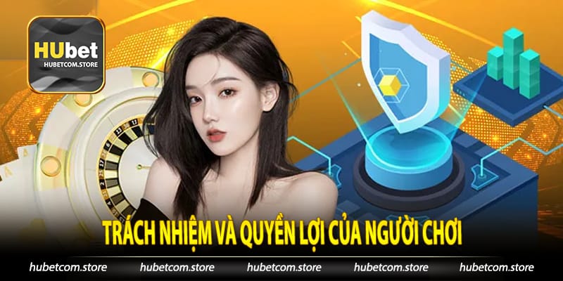 Trách nhiệm và quyền lợi của người chơi tại Chính sách bảo mật Hubet