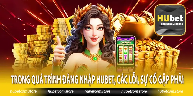 Trong quá trình đăng nhập Hubet, các lỗi, sự cố gặp phải