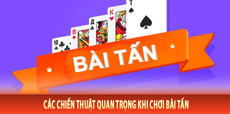 Các Chiến Thuật Quan Trọng Khi Chơi Bài Tấn