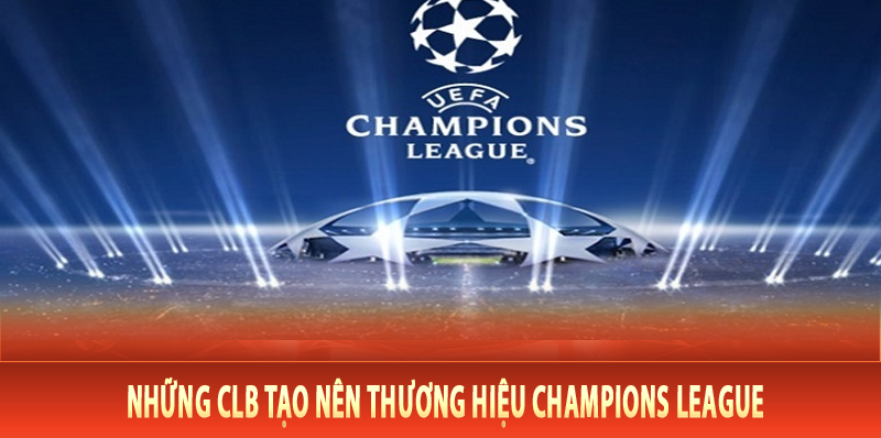 Những CLB tạo nên thương hiệu Champions League